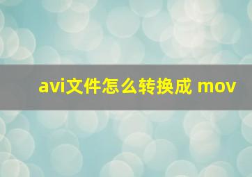 avi文件怎么转换成 mov